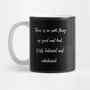 There is no such thing as good and bad. Only balanced and imbalanced. Mug